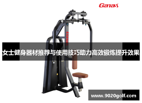 女士健身器材推荐与使用技巧助力高效锻炼提升效果