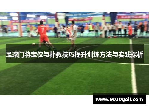 足球门将定位与扑救技巧提升训练方法与实践探析