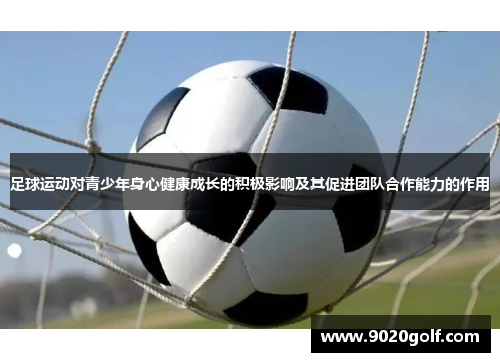 足球运动对青少年身心健康成长的积极影响及其促进团队合作能力的作用